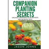 Companion Planting Secrets - Organic Gardening to Deter Pests and Increase Yield: Chemical Free Methods to Reduce Pests, Combat Diseases and Grow Bett