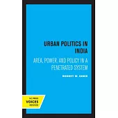 Urban Politics in India: Area, Power, and Policy in a Penetrated System