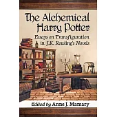 The Alchemical Harry Potter: Essays on Transfiguration in J.K. Rowling’’s Novels