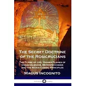 The Secret Doctrine of the Rosicrucians: The Flame of Life, Higher Planes of Consciousness, Metempsychosis and the Seven Cosmic Principles