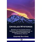 Unveiled Mysteries: Secrets of The Comte de Saint Germain; Visions Experienced by an Adherent of Theosophy and the Spiritual Occult