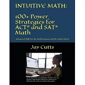 Intuitive Math - 100+ Power Strategies for ACT(R) and SAT(R) Math: Advanced Skills for the Math Anxious and the Math Gifted