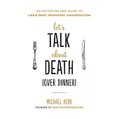 Let’’s Talk about Death (Over Dinner): An Invitation and Guide to Life’’s Most Important Conversation