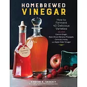 Homebrewed Vinegar: How to Ferment 60 Delicious Varieties, Including Carrot-Ginger, Beet, Brown Banana, Pineapple, Corncob, Honey, and App