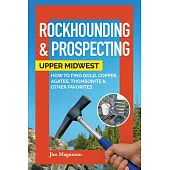 Beginner’’s Guide to Rockhounding & Prospecting in the Midwest: How to Find and Collect Gold, Copper, Agates, Thomsonite, and More