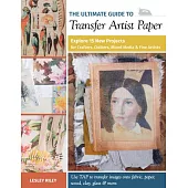 The Ultimate Guide to Transfer Artist Paper: Explore 15 New Projects for Crafters, Quilters, Mixed Media & Fine Artists