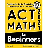 ACT Math for Beginners: The Ultimate Step by Step Guide to Preparing for the ACT Math Test