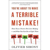 You’re About to Make a Terrible Mistake: How Biases Distort Decision-Making - and What You Can Do to Fight Them