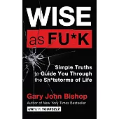 Wise As Fu*k: Simple Truths to Guide You Through the Sh*tstorms of Life