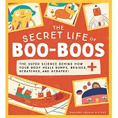 The Secret Life of Boo-Boos: The Super Science Behind How Your Body Heals Bumps, Bruises, Scratches, and Scrapes!