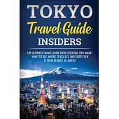 Tokyo Travel Guide Insiders: The Ultimate Travel Guide With Essential Tips About What To See, Where To Go, Eat And Slepp Even If Your Budget Is Lim