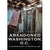 Abandoned Washington, D.C.: Evanescent Chronicles