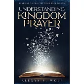 Understanding Kingdom Prayer: Learning to Pray the Word Back to God