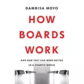 How Boards Work: And How They Can Work Better in a Chaotic World