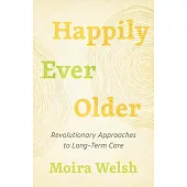 Happily Ever Older: Revolutionary Approaches to Long-Term Care
