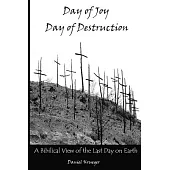 Day of Joy / Day of Destruction: A Biblical View of the Last Day on Earth