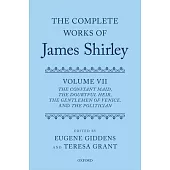 The Complete Works of James Shirley Volume 7: The Constant Maid, the Doubtful Heir, the Gentlemen of Venice, and the Politician