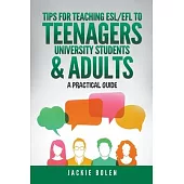 Tips for Teaching ESL/EFL to Teenagers, University Students & Adults: A Practical Guide