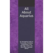 All About Aquarius: An Astrological Guide to Personality, Friendship, Compatibility, Love, Marriage, Career, and More! New Expanded Editio