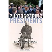 Photographic Presidents, Volume 1: Making History from Daguerreotype to Digital