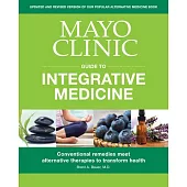 Mayo Clinic Guide to Integrative Medicine: Conventional Remedies Meet Alternative Therapies to Transform Health
