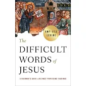 The Difficult Words of Jesus: A Beginner’’s Guide to His Most Perplexing Teachings