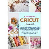 Cricut: Three books in one: Cricut For Beginners, Design Space & 100 Project Ideas. A Pratical And Complete Step By Step Guide