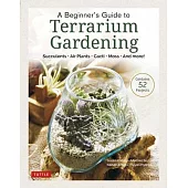 A Beginner’’s Guide to Terrariums: Simple Glass Container Gardens (Contains 51 Projects)