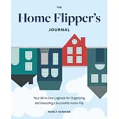 The Home Flipper’’s Journal: Your All-In-One Logbook for Organizing and Executing a Successful Home Flip