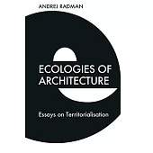 Ecologies of Architecture: Essays on Territorialisation