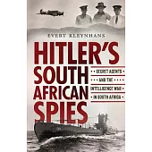 Hitlerâ (Tm)S South African Spies: Secret Agents and the Intelligence War in South Africa