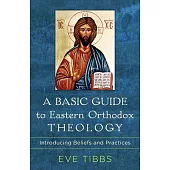 A Basic Guide to Eastern Orthodox Theology: Introducing Beliefs and Practices