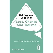 Helping Your Child with Loss, Change and Trauma: A Self-Help Guide for Parents