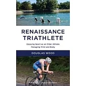 Renaissance Triathlete: Enjoying Sport as an Older Athlete, Managing Mind and Body