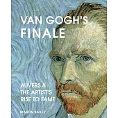 Van Gogh’s Finale: Auvers and the Artist’s Rise to Fame