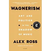 Wagnerism: Art and Politics in the Shadow of Music