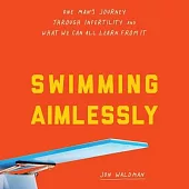 Swimming Aimlessly: One Man’’s Journey Through Infertility and What We Can All Learn from It