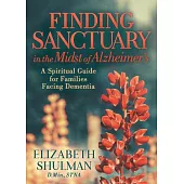 Finding Sanctuary in the Midst of Alzheimers: A Spiritual Guide for Families Facing Dementia