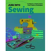 Jump Into Sewing: For Beginners; 6 Modern Projects; From Tools to Techniques