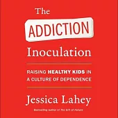 The Addiction Inoculation: Raising Healthy Kids in a Culture of Dependence