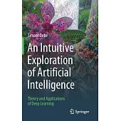 An Intuitive Exploration of Artificial Intelligence: Theory and Applications of Deep Learning