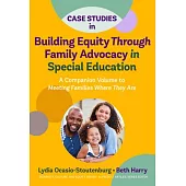 Case Studies in Building Equity Through Family Advocacy in Special Education: A Companion Volume to Meeting Families Where They Are