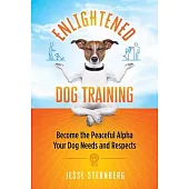 Enlightened Dog Training: Become the Peaceful Alpha Your Dog Needs and Respects