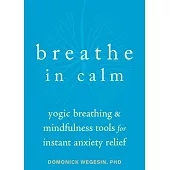 Breathe in Calm: Yogic Breathing and Mindfulness Tools for Instant Anxiety Relief