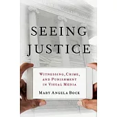 Seeing Justice: Witnessing, Crime and Punishment in Visual Media