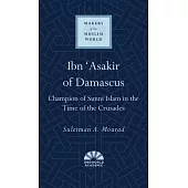 Ibn ’’asakir of Damascus: Champion of Sunni Islam in the Time of the Crusades