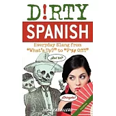 Dirty Spanish: Everyday Slang from What’’s Up? to F*%# Off!