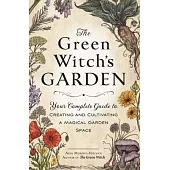 The Green Witch’’s Garden: Your Complete Guide to Creating and Cultivating a Magical Garden Space