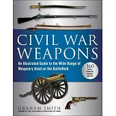 Civil War Weapons: An Illustrated Guide to the Wide Range of Weaponry Used on the Battlefield