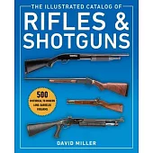 The Illustrated Catalog of Rifles and Shotguns: 500 Historical to Modern Long-Barreled Firearms